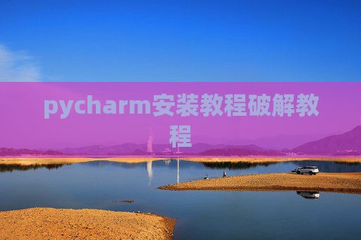 pycharm安装教程破解教程 pycharm安装教程破解教程